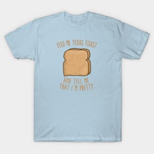 Feed Me Texas toast And Tell Me That I'm Pretty T-Shirt